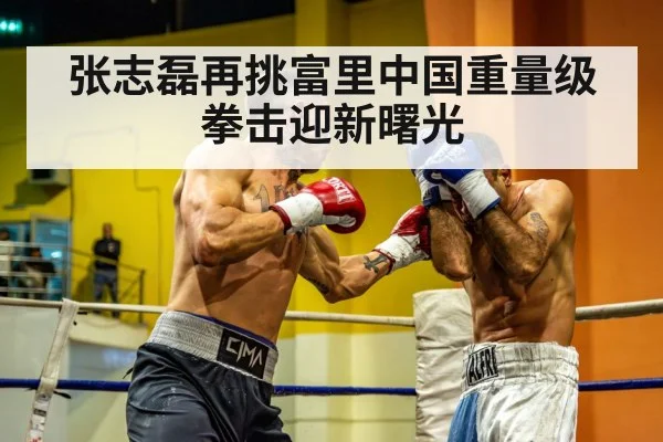 张志磊再挑富里中国重量级拳击迎新曙光