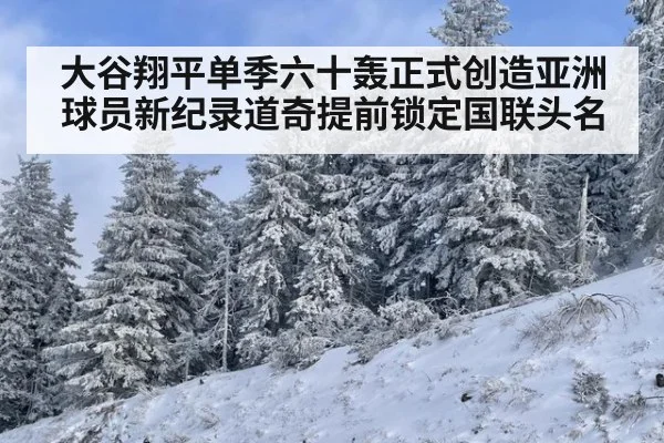 大谷翔平单季六十轰正式创造亚洲球员新纪录道奇提前锁定国联头名